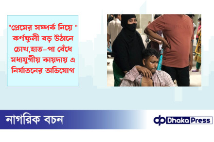 প্রেমের সম্পর্ক নিয়ে  কর্ণফুলী বড় উঠানে চোখ,হাত–পা বেঁধে‌ মধ্যযুগীয় কায়দায় এ নির্যাতনের অভিযোগ